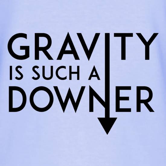 Gravity Is Such a Downer t shirt